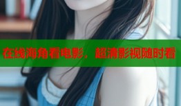 在线海角看电影，超清影视随时看