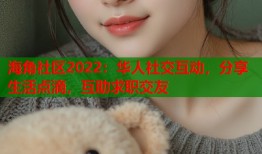 海角社区2022：华人社交互动，分享生活点滴，互助求职交友