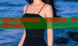 海角社区轻松加好友，发现新朋友，畅享社交乐趣