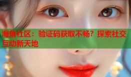 海角社区：验证码获取不畅？探索社交互动新天地