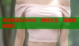 海角社区hj9db8：随时交友、语音视频聊天