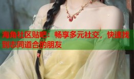 海角社区贴吧：畅享多元社交，快速找到志同道合的朋友