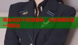 海角社区HJ在线登录：丰富视频资源一键直达
