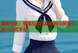 海角社区：邻里互动活动发布与闲置交易一站式平台