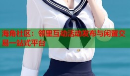 海角社区：邻里互动活动发布与闲置交易一站式平台
