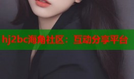 hj2bc海角社区：互动分享平台
