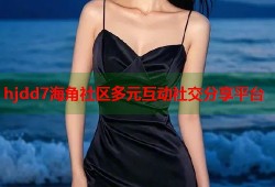 hjdd7海角社区多元互动社交分享平台