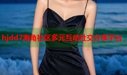 hjdd7海角社区多元互动社交分享平台