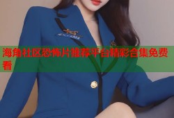 海角社区恐怖片推荐平台精彩合集免费看