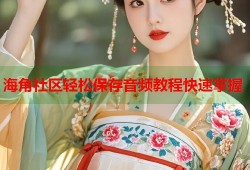 海角社区轻松保存音频教程快速掌握