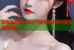 海角视频社区app下载详细步骤与使用指南解析