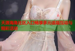天涯海角社区入口畅享多元话题互动与精彩活动