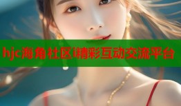 hjc海角社区i精彩互动交流平台