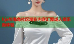 hjaf8海角社区精彩内容汇聚成人娱乐新体验