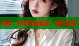 海角：多浏览器登录，轻松管理