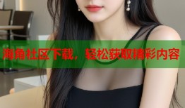 海角社区下载，轻松获取精彩内容
