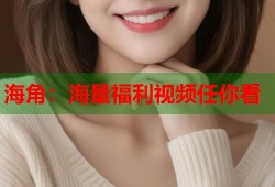 海角：海量福利视频任你看