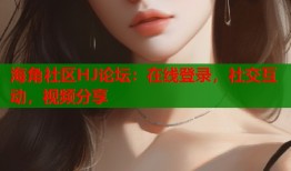 海角社区HJ论坛：在线登录，社交互动，视频分享