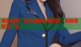 海角视频：高清流畅影视资源，智能推荐无广告