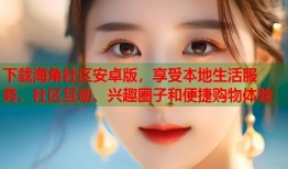 下载海角社区安卓版，享受本地生活服务、社区互动、兴趣圈子和便捷购物体验