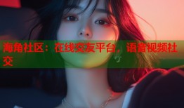 海角社区：在线交友平台，语音视频社交