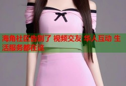 海角社区告别了 视频交友 华人互动 生活服务都在这