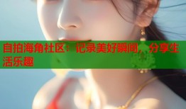 自拍海角社区：记录美好瞬间，分享生活乐趣