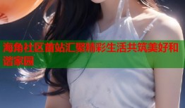 海角社区首站汇聚精彩生活共筑美好和谐家园