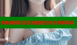 海角视频社区在线播放互动分享新体验