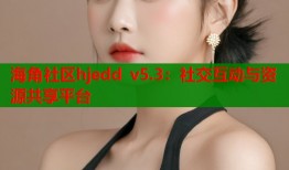 海角社区hjedd v5.3：社交互动与资源共享平台