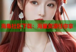 海角社区下载：海量资源任你拿