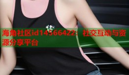 海角社区id14566422：社交互动与资源分享平台