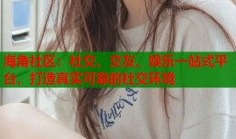 海角社区：社交、交友、娱乐一站式平台，打造真实可靠的社交环境