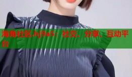 海角社区.hj9a5：社交、分享、互动平台