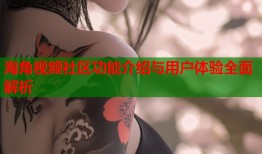海角视频社区功能介绍与用户体验全面解析