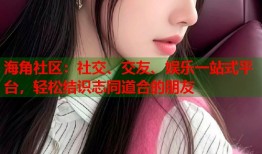 海角社区：社交、交友、娱乐一站式平台，轻松结识志同道合的朋友