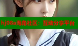 hj08a海角社区：互动分享平台