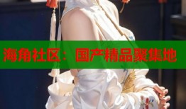 海角社区：国产精品聚集地