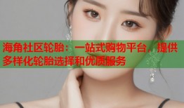 海角社区轮胎：一站式购物平台，提供多样化轮胎选择和优质服务