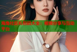 海角社区礼包码大全：视频分享与互动平台