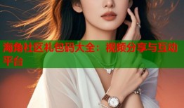 海角社区礼包码大全：视频分享与互动平台