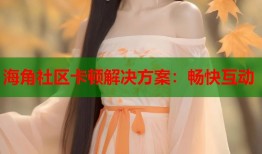 海角社区卡顿解决方案：畅快互动