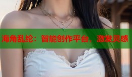 海角乱纶：智能创作平台，激发灵感