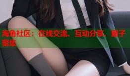 海角社区：在线交流、互动分享、圈子聚集