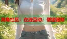 海角社区：在线互动、便捷服务