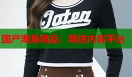 国产海角精品：精选内容平台