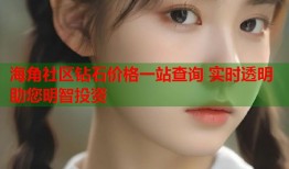 海角社区钻石价格一站查询 实时透明助您明智投资