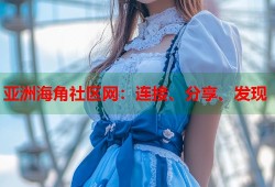 亚洲海角社区网：连接、分享、发现