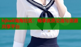 hjba8海角社区：畅享优质交流与资源共享平台