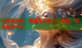 hj海角社区：便捷海外学习、移民、旅游服务平台